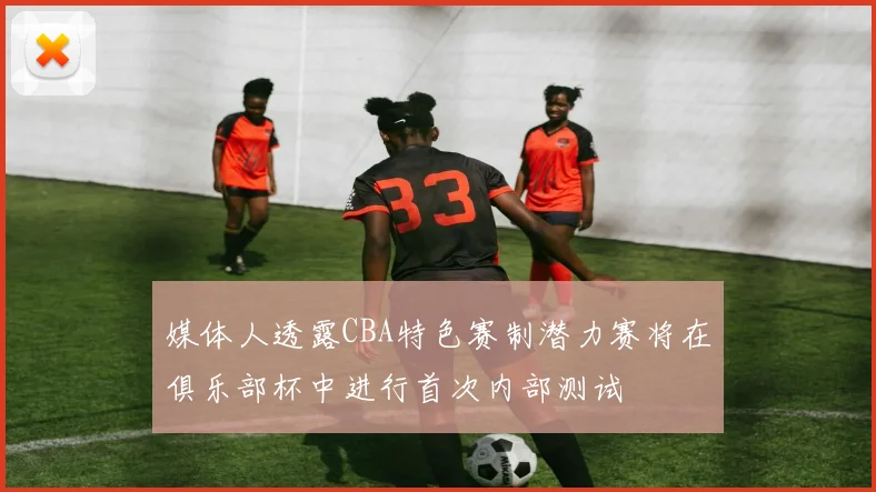 媒体人透露CBA特色赛制潜力赛将在俱乐部杯中进行首次内部测试