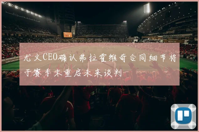 尤文CEO确认弗拉霍维奇合同细节将于赛季末重启未来谈判