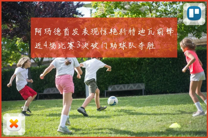 阿玛德首发表现惊艳科特迪瓦前锋近4场比赛3次破门助球队夺胜