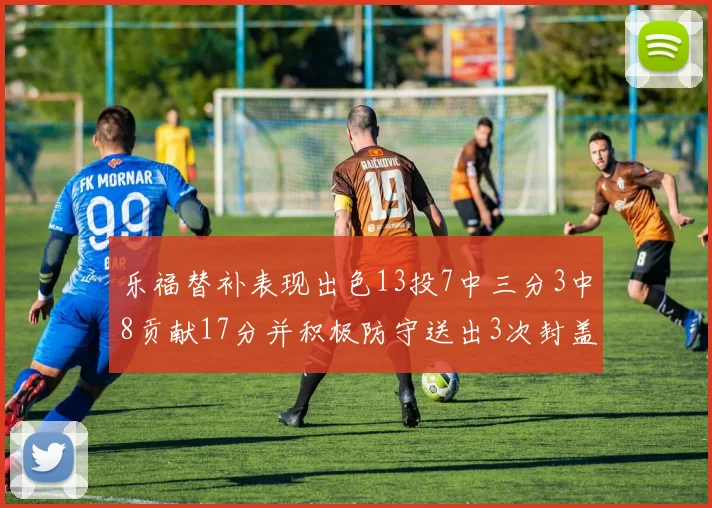 乐福替补表现出色13投7中三分3中8贡献17分并积极防守送出3次封盖
