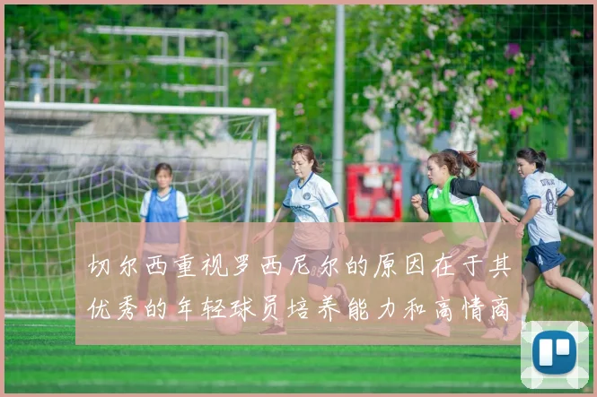 切尔西重视罗西尼尔的原因在于其优秀的年轻球员培养能力和高情商表现