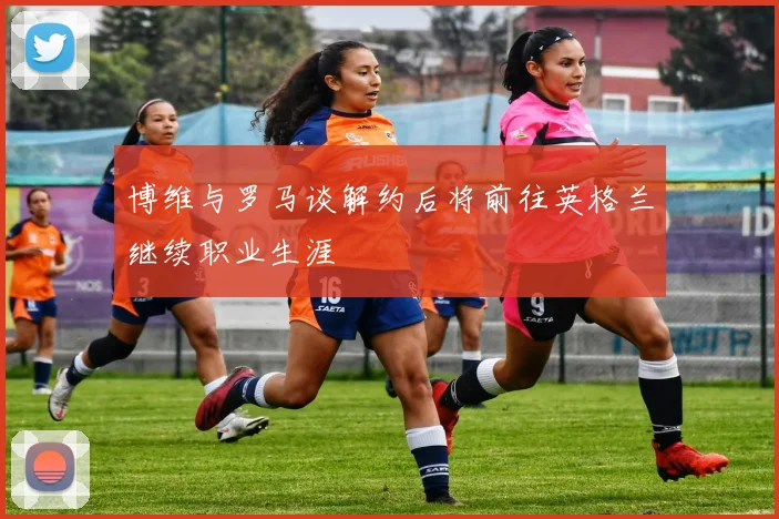 博维与罗马谈解约后将前往英格兰继续职业生涯