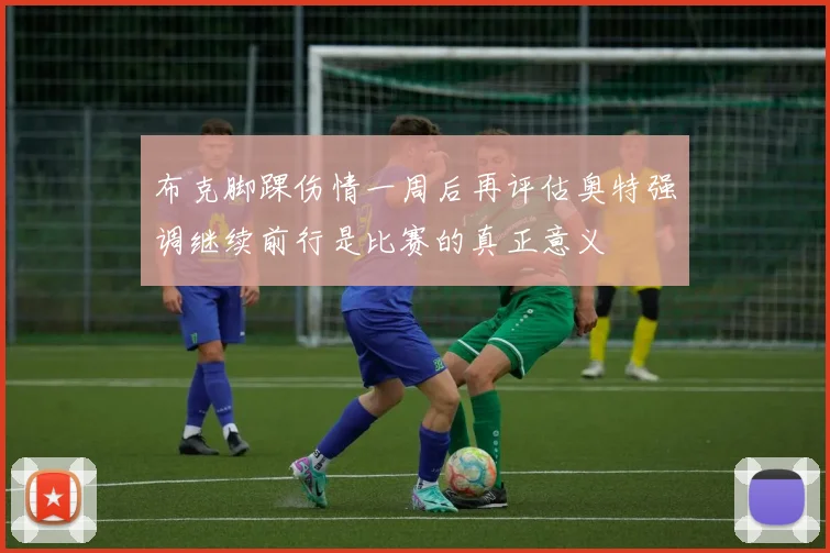 布克脚踝伤情一周后再评估奥特强调继续前行是比赛的真正意义
