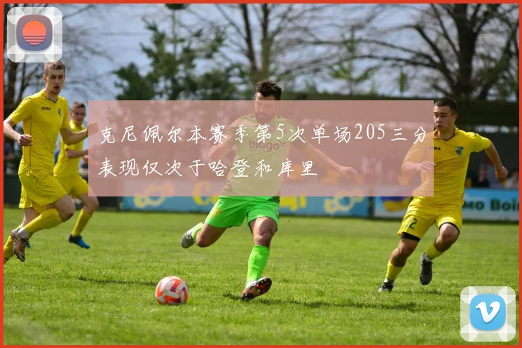 克尼佩尔本赛季第5次单场205三分表现仅次于哈登和库里